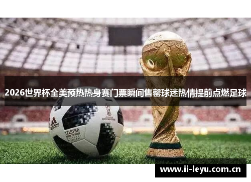 2026世界杯全美预热热身赛门票瞬间售罄球迷热情提前点燃足球 2026世界杯全美预热热身赛门票瞬间售罄球迷热情提前点燃足球