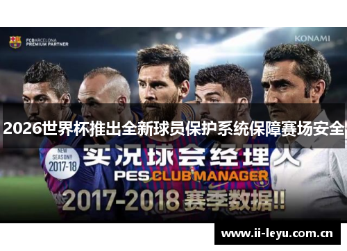2026世界杯推出全新球员保护系统保障赛场安全 2026世界杯推出全新球员保护系统保障赛场安全
