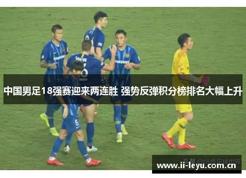 中国男足18强赛迎来两连胜 强势反弹积分榜排名大幅上升