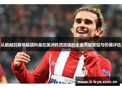 从数据到赛场解读科曼在美洲杯进攻端的全面贡献表现与价值评估 从数据到赛场解读科曼在美洲杯进攻端的全面贡献表现与价值评估