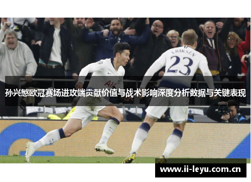 孙兴慜欧冠赛场进攻端贡献价值与战术影响深度分析数据与关键表现 孙兴慜欧冠赛场进攻端贡献价值与战术影响深度分析数据与关键表现