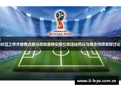 欧冠之夜关键看点黑马晋级赛程安排引发球迷热议与悬念持续发酵讨论 欧冠之夜关键看点黑马晋级赛程安排引发球迷热议与悬念持续发酵讨论